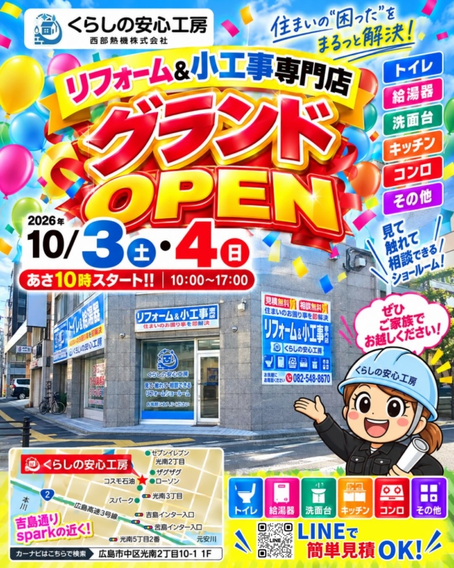 🎉 くらしの安心工房 グランドOPEN！ 🎉

10月3日(土)・4日(日)の2日間、
光南ショールームでグランドOPENイベントを開催します✨

「トイレを新しくしたい」
「給湯器の調子が気になる…」
「ちょっとした工事ってどこに頼めばいいの？」
そんな住まいのお悩みも、お気軽にご相談ください😊

そして今回は、OPENを記念して
イベント限定の特典をたっぷりご用意しました！🎁

✨BOXティッシュプレゼント
🍭お子さま限定 お菓子つかみ取り
🎁お見積り特典
🎯ハズレなし！ガラガラ抽選会
🔥トイレ・給湯器の工事費0円メニュー
🏠OPEN記念特価商品
🎁ご成約特典

などなど、ご家族で楽しめる2日間です！

見るだけ・聞くだけ・相談だけでも大歓迎🙆‍♀️
ぜひご家族そろって遊びに来てください♪

📅 10月3日(土)・4日(日)
⏰ 10:00～17:00
📍くらしの安心工房 光南ショールーム
広島市中区光南2丁目10-1 1F
☎️ 082-548-8670

#くらしの安心工房 #西部熱機 #広島市 #イベント開催 #広島リフォーム